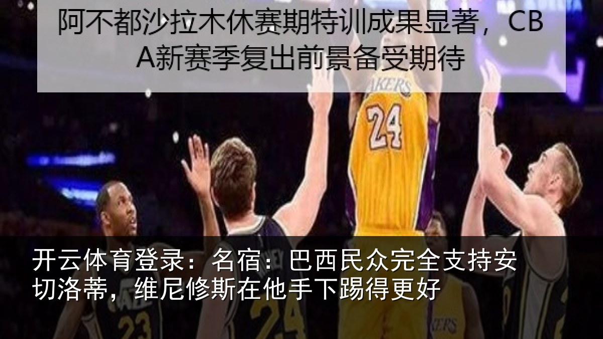 开云体育登录:名宿:巴西民众完全支持安切洛蒂,维尼修斯在他手下踢得更好