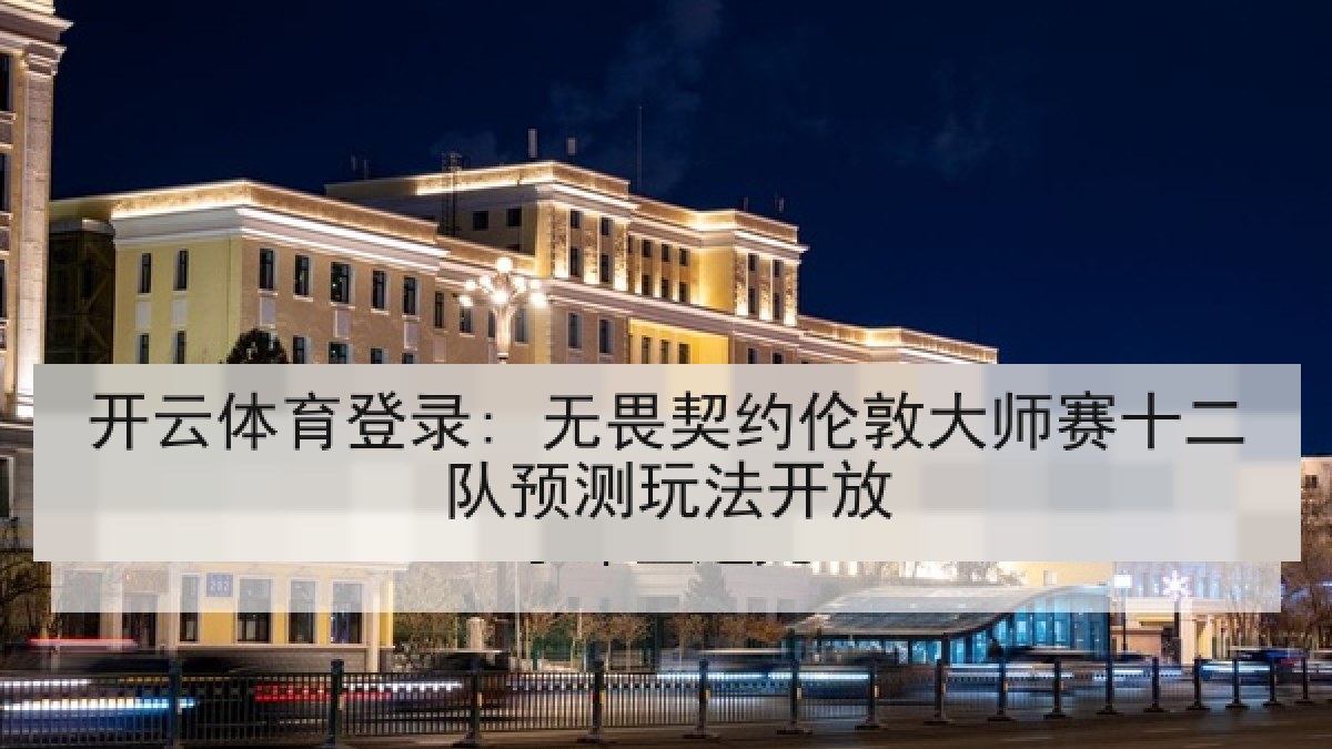 开云体育登录: 无畏契约伦敦大师赛十二队预测玩法开放 开云体育登录: 无畏契约伦敦大师赛十二队预测玩法开放