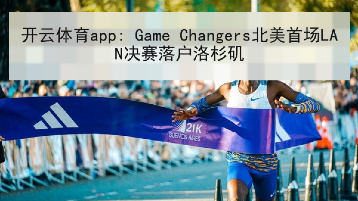 开云体育app: Game Changers北美首场LAN决赛落户洛杉矶