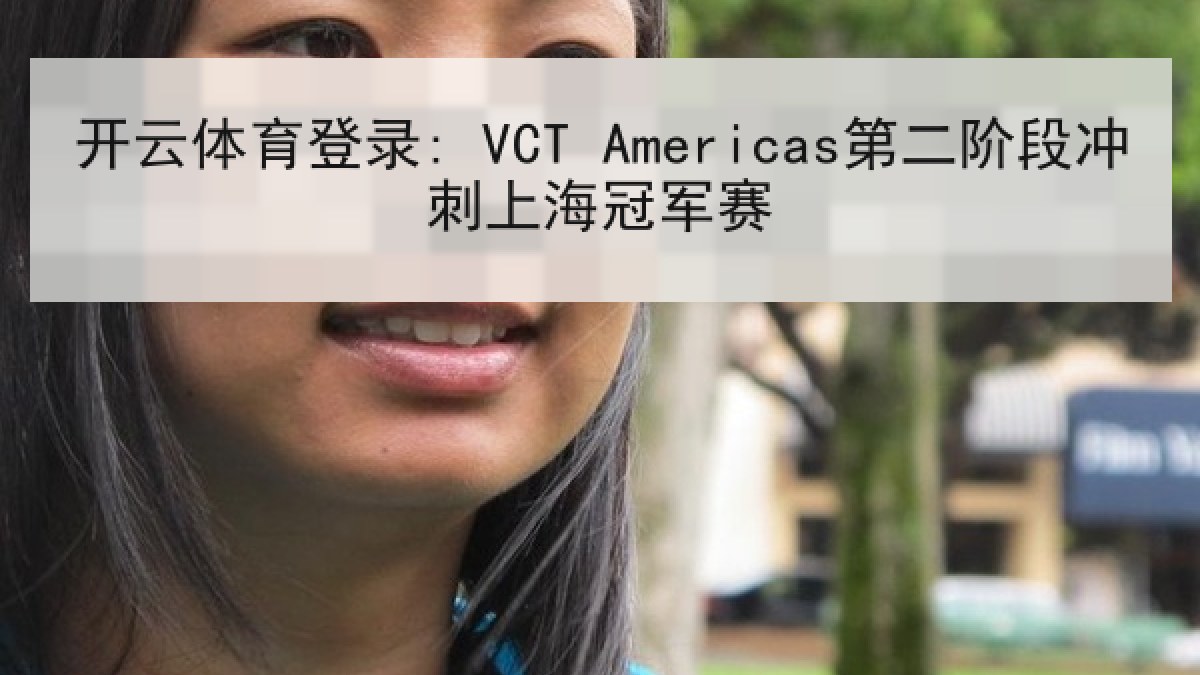 开云体育登录: VCT Americas第二阶段冲刺上海冠军赛 开云体育登录: VCT Americas第二阶段冲刺上海冠军赛