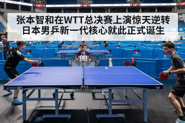 张本智和在WTT总决赛上演惊天逆转 日本男乒新一代核心就此正式诞生